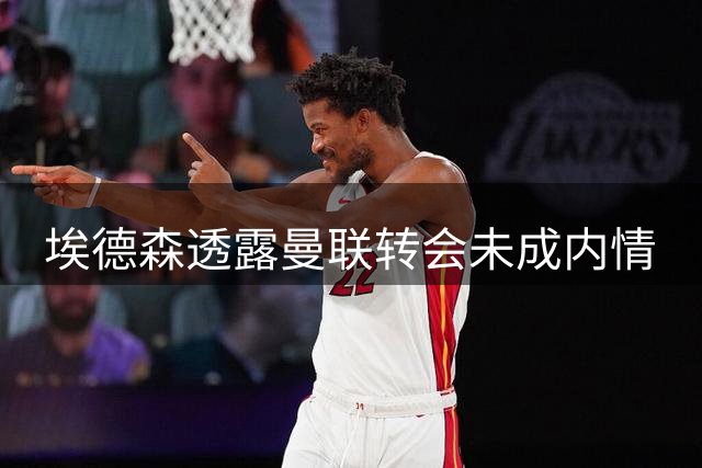 埃德森透露曼联转会未成内情