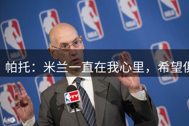 帕托：米兰一直在我心里，希望俱乐部能尽快重返欧冠