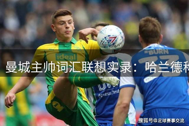 曼城主帅词汇联想实录：哈兰德称射手 梅西是天才