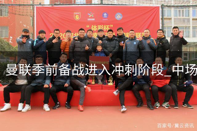 曼联季前备战进入冲刺阶段 中场首发存悬念