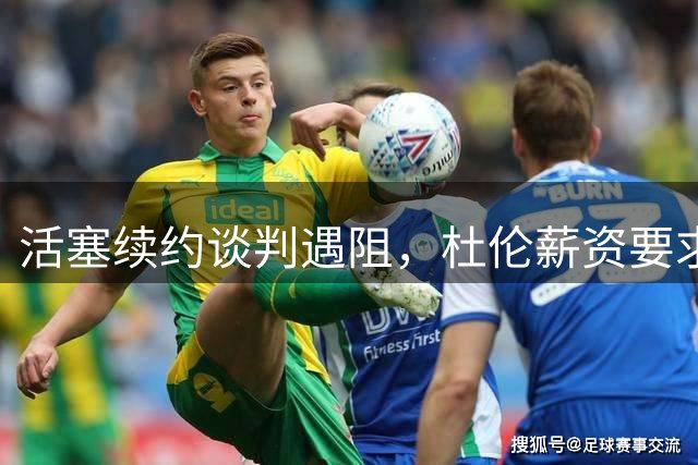 活塞续约谈判遇阻，杜伦薪资要求高于俱乐部报价