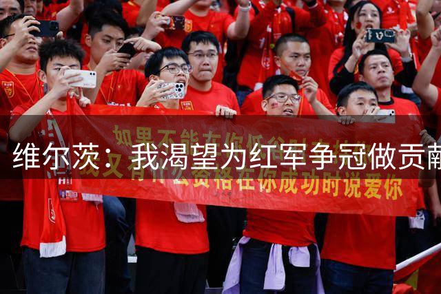 维尔茨：我渴望为红军争冠做贡献，来到英超是我第一次走出舒适区