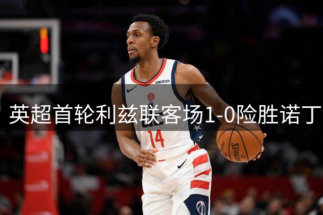 英超首轮利兹联客场1-0险胜诺丁汉森林
