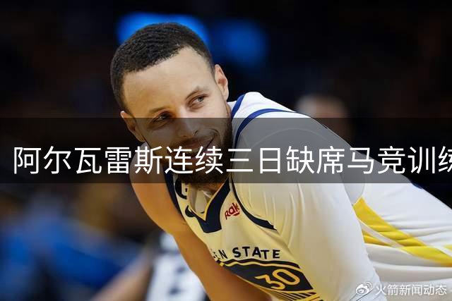 阿尔瓦雷斯连续三日缺席马竞训练课程