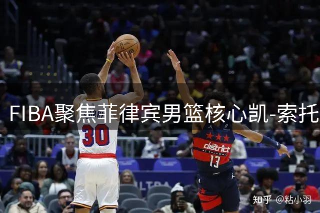 FIBA聚焦菲律宾男篮核心凯-索托关键作用